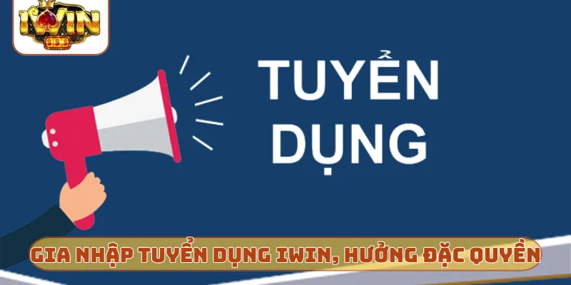 Gia nhập tuyển dụng iWin, hưởng đặc quyền