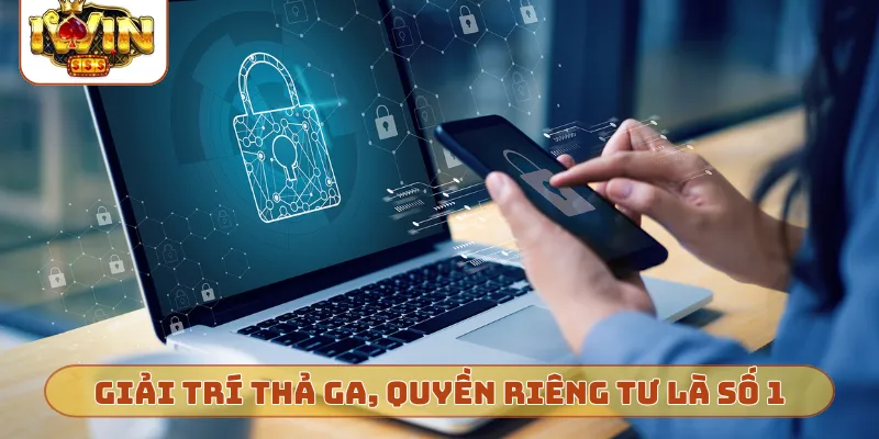 Giải trí thả ga, quyền riêng tư là số 1