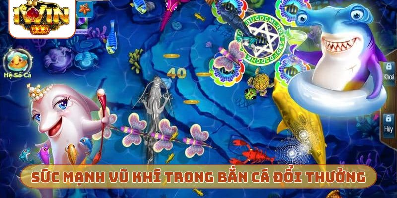 Sức mạnh vũ khí trong bắn cá đổi thưởng